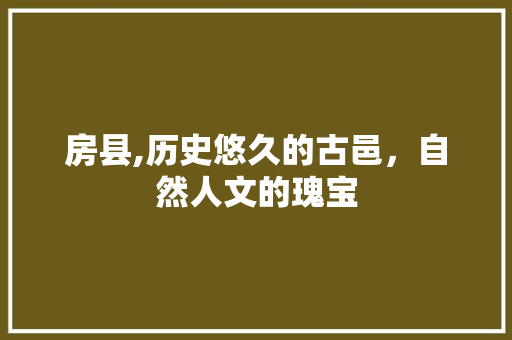 房县,历史悠久的古邑，自然人文的瑰宝
