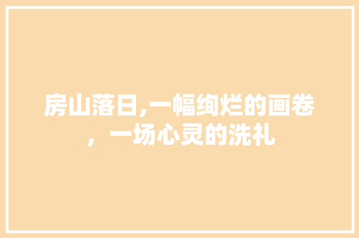 房山落日,一幅绚烂的画卷，一场心灵的洗礼