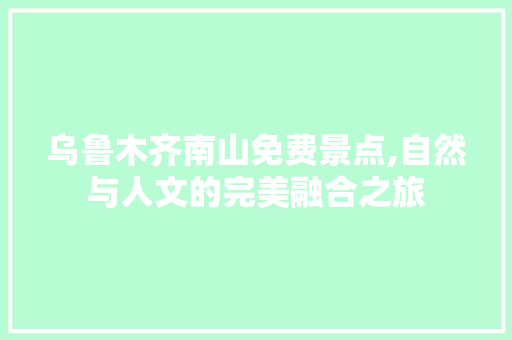 乌鲁木齐南山免费景点,自然与人文的完美融合之旅  第1张