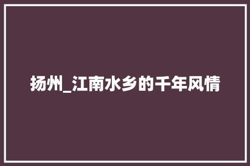 扬州_江南水乡的千年风情