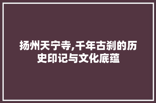 扬州天宁寺,千年古刹的历史印记与文化底蕴