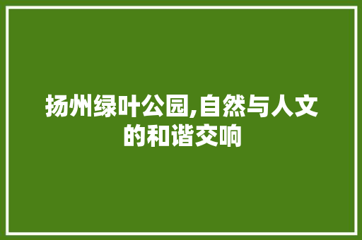 扬州绿叶公园,自然与人文的和谐交响  第1张