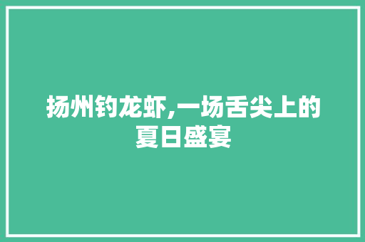 扬州钓龙虾,一场舌尖上的夏日盛宴