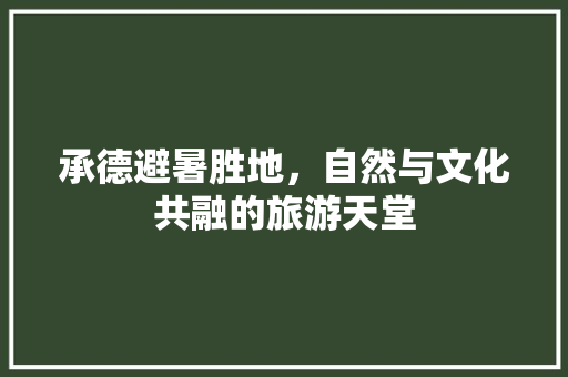 承德避暑胜地，自然与文化共融的旅游天堂