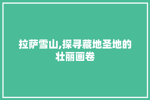 拉萨雪山,探寻藏地圣地的壮丽画卷