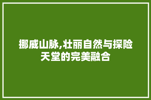 挪威山脉,壮丽自然与探险天堂的完美融合