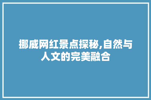 挪威网红景点探秘,自然与人文的完美融合