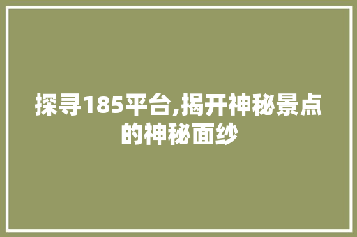 探寻185平台,揭开神秘景点的神秘面纱  第1张