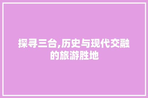 探寻三台,历史与现代交融的旅游胜地  第1张
