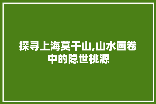 探寻上海莫干山,山水画卷中的隐世桃源