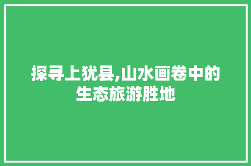 探寻上犹县,山水画卷中的生态旅游胜地