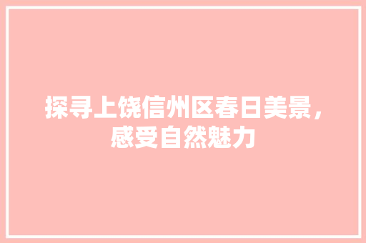 探寻上饶信州区春日美景，感受自然魅力