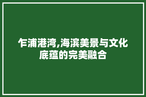 乍浦港湾,海滨美景与文化底蕴的完美融合