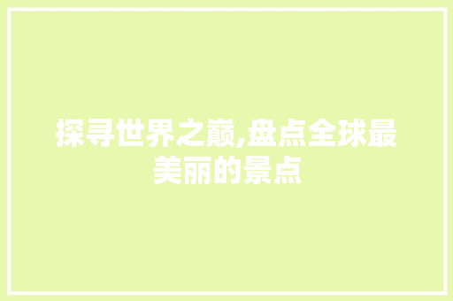探寻世界之巅,盘点全球最美丽的景点