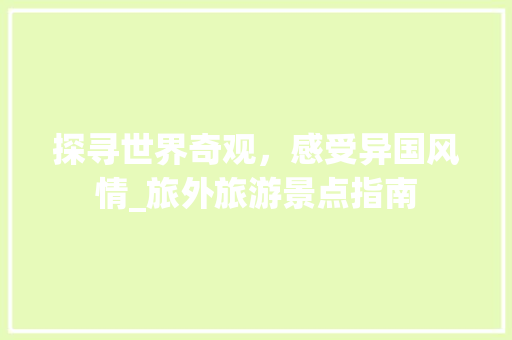 探寻世界奇观，感受异国风情_旅外旅游景点指南