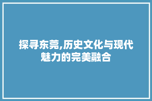 探寻东莞,历史文化与现代魅力的完美融合