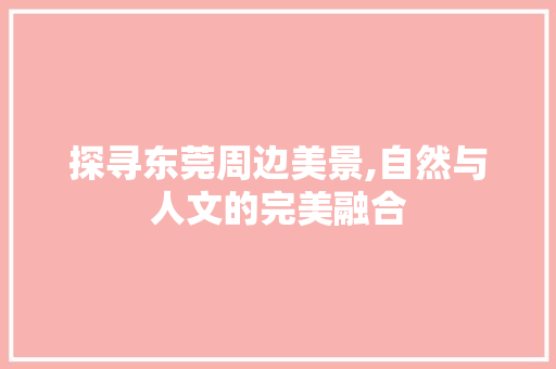 探寻东莞周边美景,自然与人文的完美融合