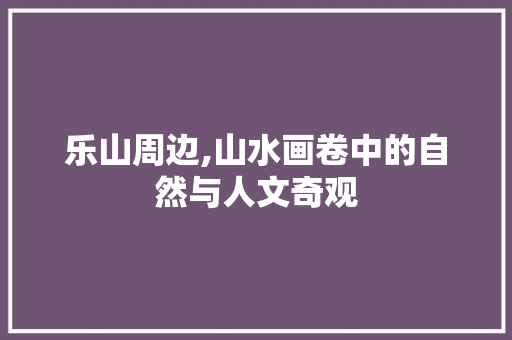 乐山周边,山水画卷中的自然与人文奇观