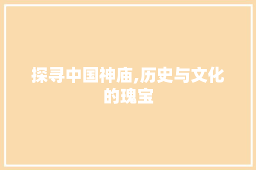 探寻中国神庙,历史与文化的瑰宝