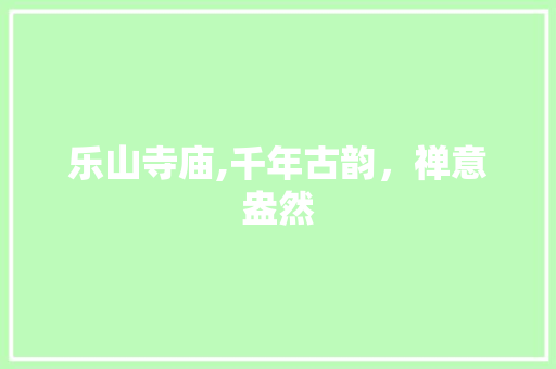 乐山寺庙,千年古韵，禅意盎然  第1张