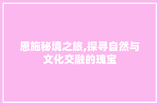 恩施秘境之旅,探寻自然与文化交融的瑰宝
