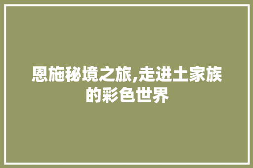 恩施秘境之旅,走进土家族的彩色世界