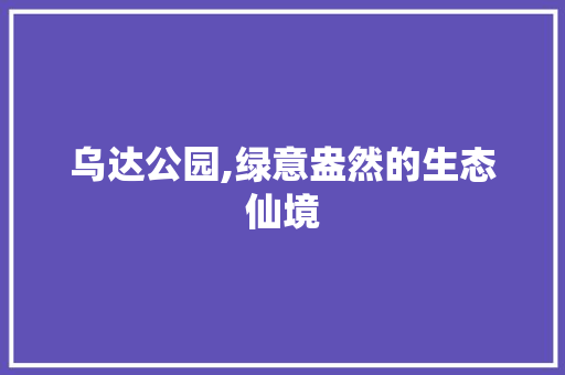乌达公园,绿意盎然的生态仙境  第1张