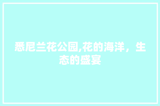 悉尼兰花公园,花的海洋，生态的盛宴