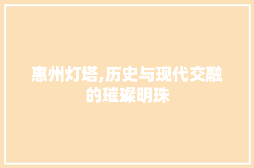 惠州灯塔,历史与现代交融的璀璨明珠