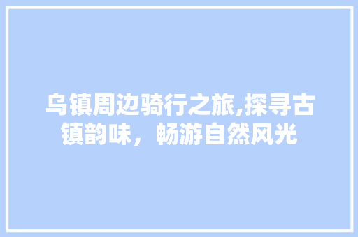乌镇周边骑行之旅,探寻古镇韵味，畅游自然风光  第1张
