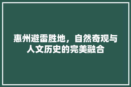 惠州避雷胜地，自然奇观与人文历史的完美融合