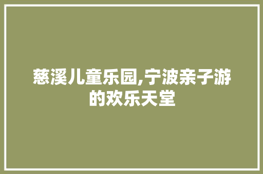 慈溪儿童乐园,宁波亲子游的欢乐天堂  第1张