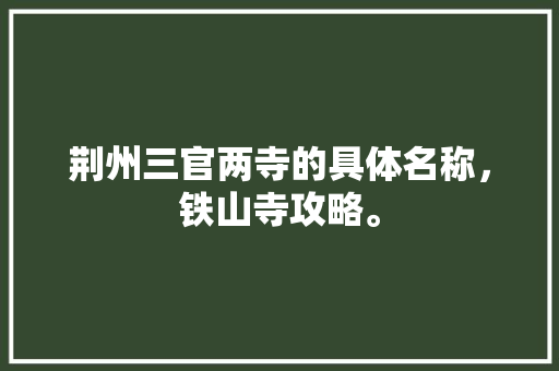 荆州三官两寺的具体名称，铁山寺攻略。