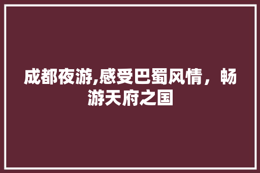 成都夜游,感受巴蜀风情，畅游天府之国