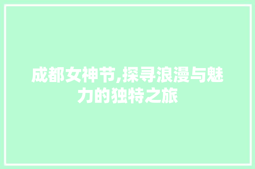 成都女神节,探寻浪漫与魅力的独特之旅