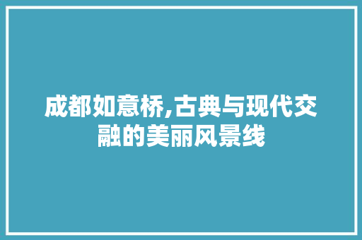 成都如意桥,古典与现代交融的美丽风景线