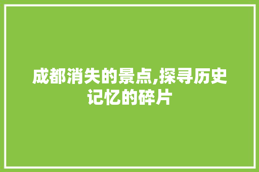 成都消失的景点,探寻历史记忆的碎片