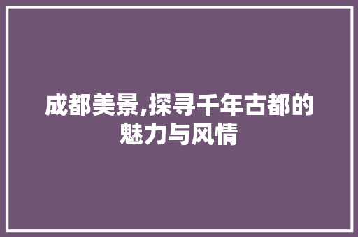 成都美景,探寻千年古都的魅力与风情