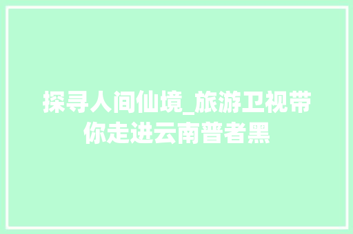 探寻人间仙境_旅游卫视带你走进云南普者黑