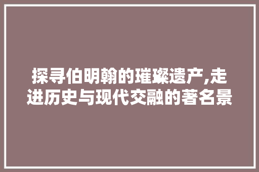 探寻伯明翰的璀璨遗产,走进历史与现代交融的著名景点