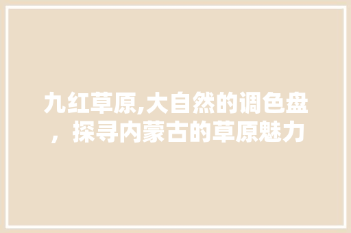 九红草原,大自然的调色盘，探寻内蒙古的草原魅力  第1张