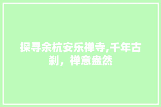 探寻余杭安乐禅寺,千年古刹，禅意盎然
