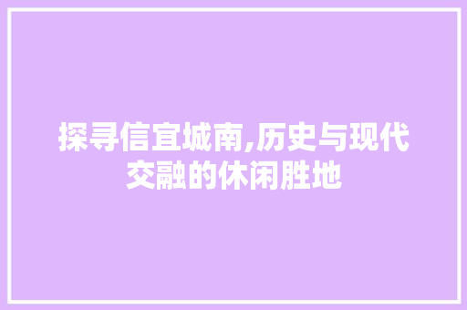 探寻信宜城南,历史与现代交融的休闲胜地