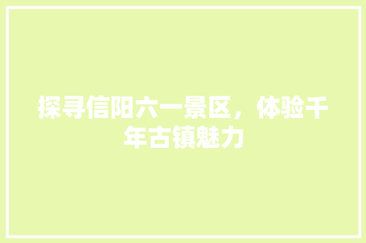 探寻信阳六一景区，体验千年古镇魅力