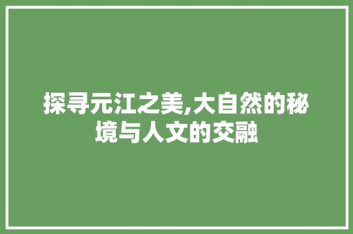 探寻元江之美,大自然的秘境与人文的交融