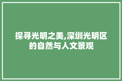 探寻光明之美,深圳光明区的自然与人文景观