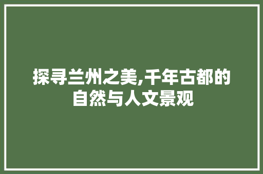 探寻兰州之美,千年古都的自然与人文景观
