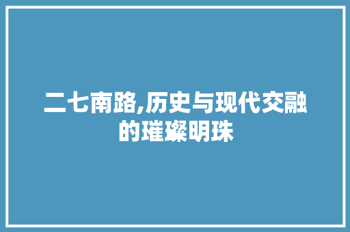 二七南路,历史与现代交融的璀璨明珠
