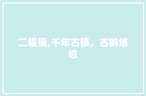 二程镇,千年古镇，古韵悠悠