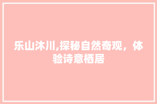 乐山沐川,探秘自然奇观，体验诗意栖居  第1张